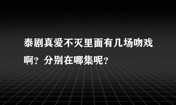 泰剧真爱不灭里面有几场吻戏啊？分别在哪集呢？