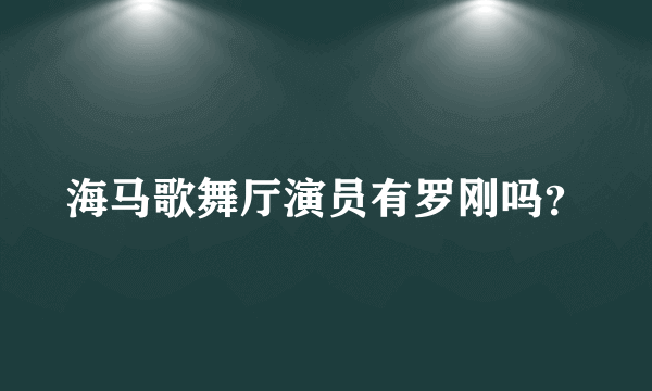 海马歌舞厅演员有罗刚吗？