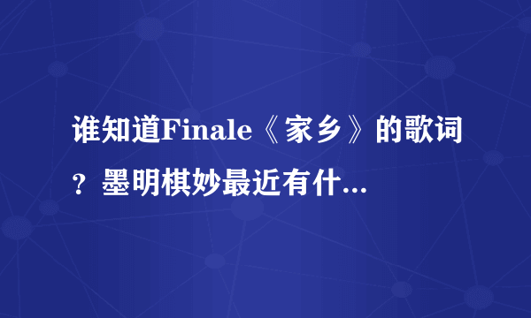 谁知道Finale《家乡》的歌词？墨明棋妙最近有什么新歌？