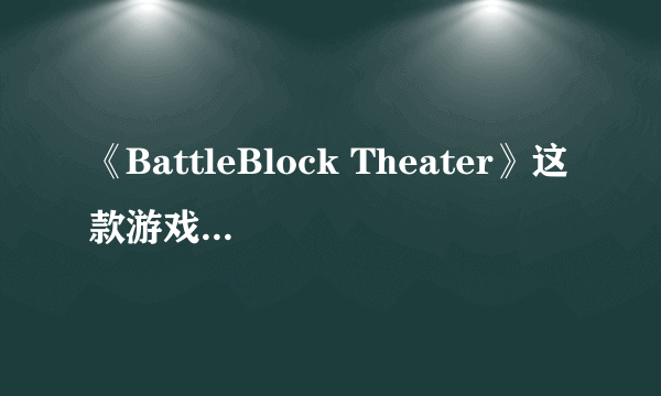 《BattleBlock Theater》这款游戏怎么样？值得买吗？