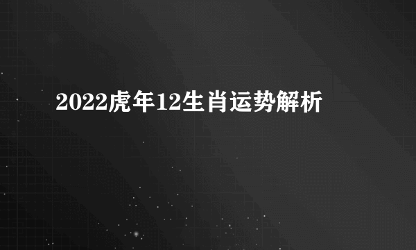 2022虎年12生肖运势解析