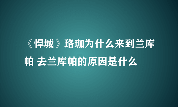 《悍城》珞珈为什么来到兰库帕 去兰库帕的原因是什么