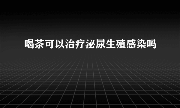 喝茶可以治疗泌尿生殖感染吗