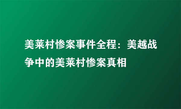 美莱村惨案事件全程：美越战争中的美莱村惨案真相