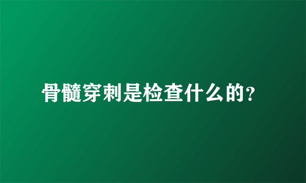 骨髓穿刺是检查什么的？