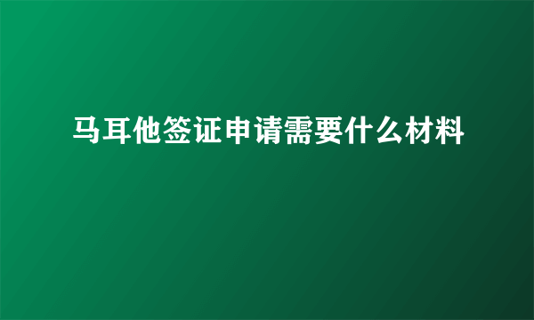 马耳他签证申请需要什么材料