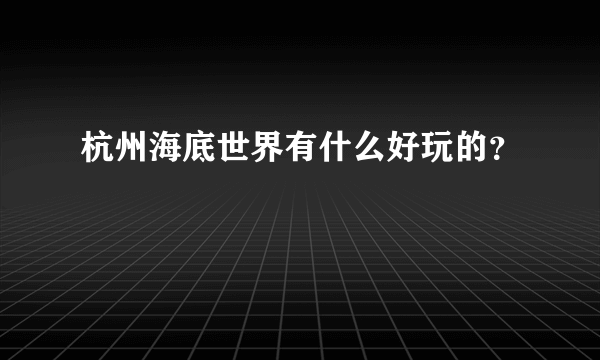 杭州海底世界有什么好玩的？