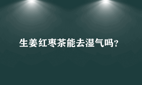 生姜红枣茶能去湿气吗？