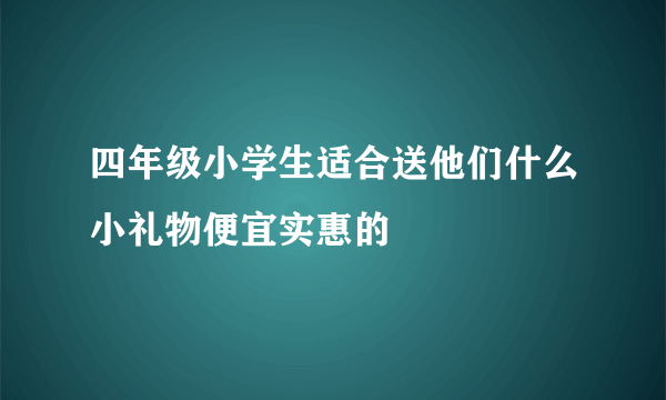 四年级小学生适合送他们什么小礼物便宜实惠的