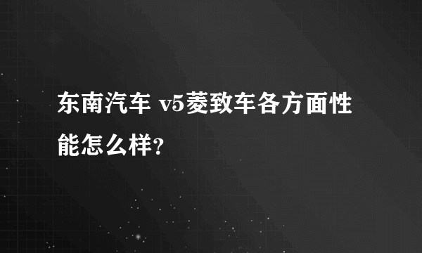 东南汽车 v5菱致车各方面性能怎么样？