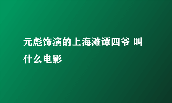 元彪饰演的上海滩谭四爷 叫什么电影