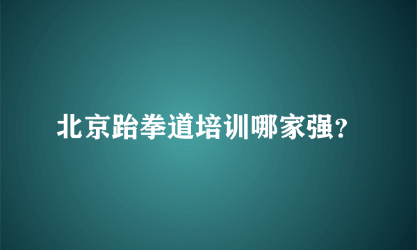 北京跆拳道培训哪家强？