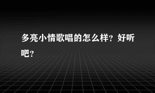 多亮小情歌唱的怎么样？好听吧？