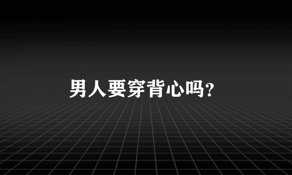 男人要穿背心吗？