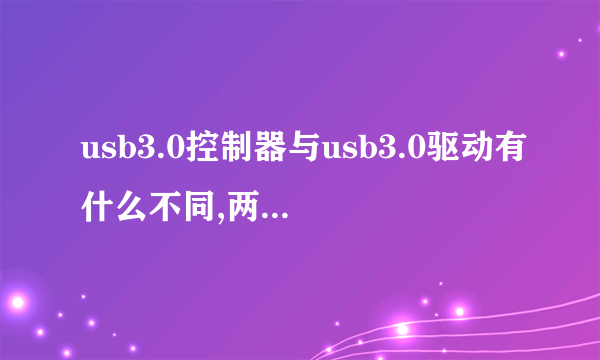 usb3.0控制器与usb3.0驱动有什么不同,两者是同一个概念吗?