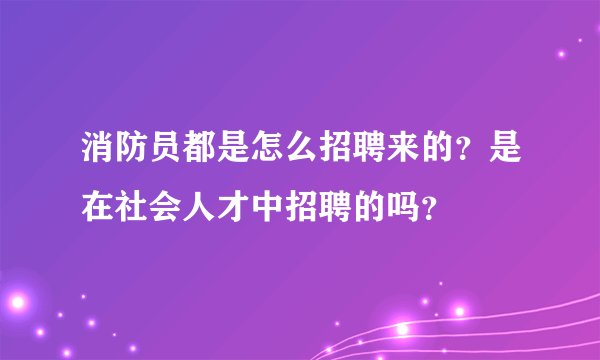 消防员都是怎么招聘来的？是在社会人才中招聘的吗？