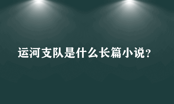 运河支队是什么长篇小说？