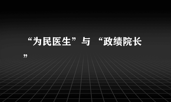 “为民医生”与 “政绩院长”