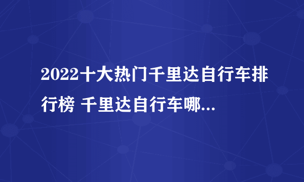 2022十大热门千里达自行车排行榜 千里达自行车哪款好【TOP榜】