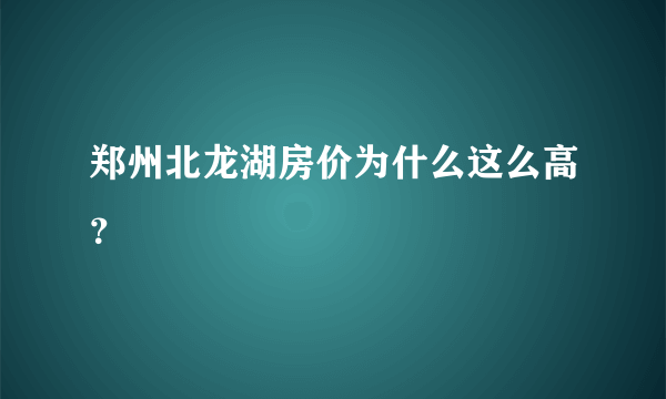 郑州北龙湖房价为什么这么高？