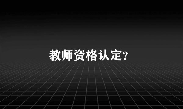 教师资格认定？