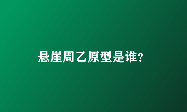 悬崖周乙原型是谁？