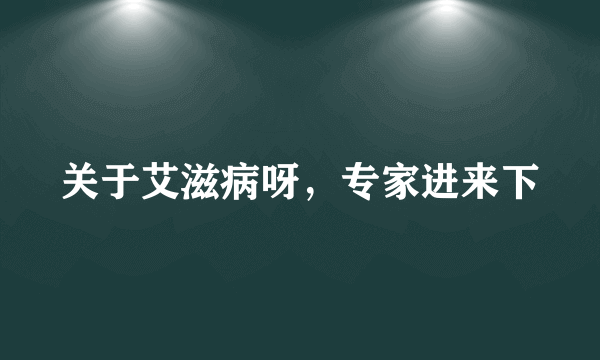 关于艾滋病呀，专家进来下