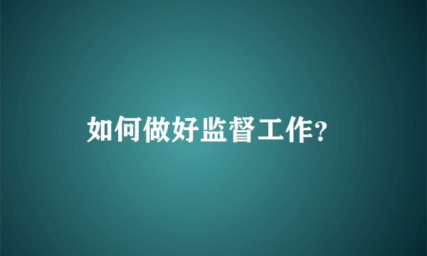 如何做好监督工作？