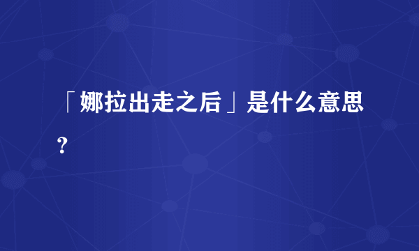 「娜拉出走之后」是什么意思？