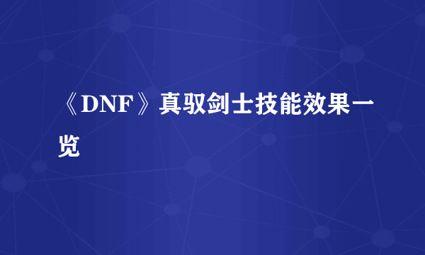 《DNF》真驭剑士技能效果一览