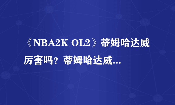 《NBA2K OL2》蒂姆哈达威厉害吗？蒂姆哈达威能力分析