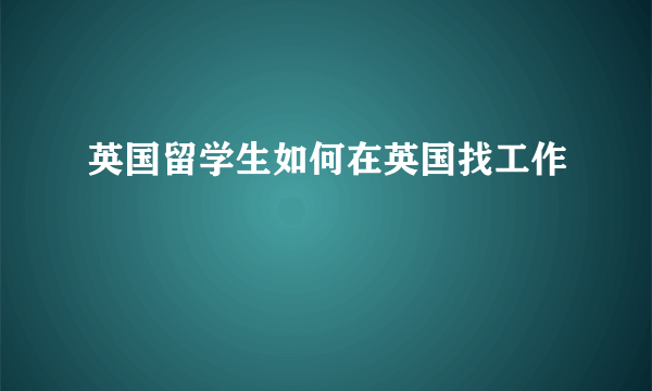 英国留学生如何在英国找工作