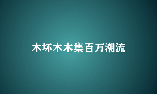 木坏木木集百万潮流