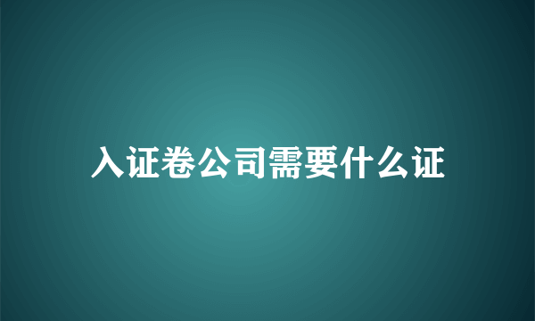 入证卷公司需要什么证