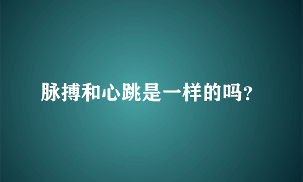 脉搏和心跳是一样的吗？