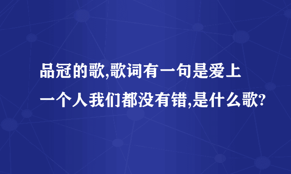 品冠的歌,歌词有一句是爱上一个人我们都没有错,是什么歌?