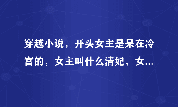 穿越小说，开头女主是呆在冷宫的，女主叫什么清妃，女主呆在冷宫是因为男主要保护她，男主曾是王爷，因为