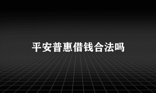 平安普惠借钱合法吗