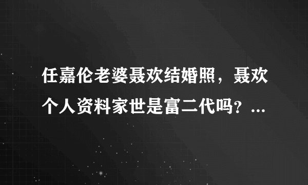 任嘉伦老婆聂欢结婚照，聂欢个人资料家世是富二代吗？_飞外网