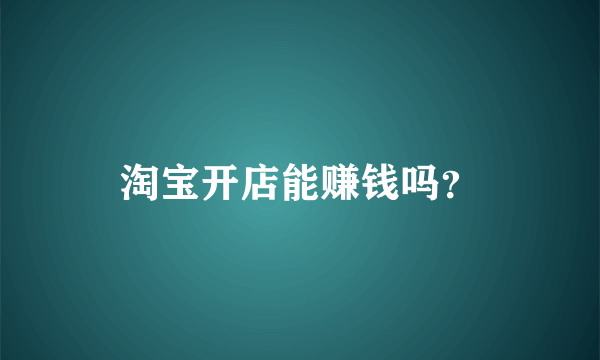 淘宝开店能赚钱吗？