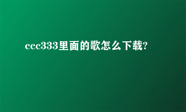 ccc333里面的歌怎么下载?