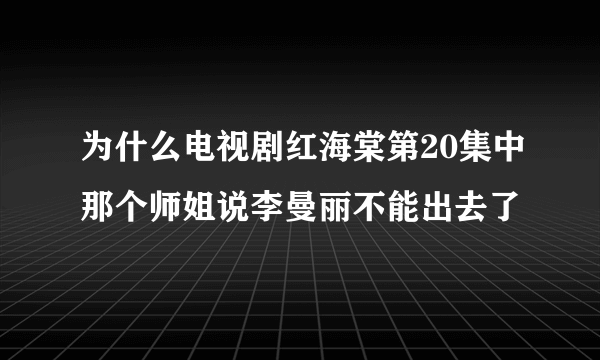 为什么电视剧红海棠第20集中那个师姐说李曼丽不能出去了