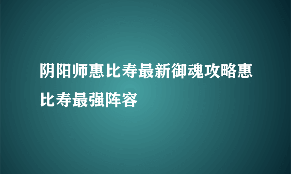 阴阳师惠比寿最新御魂攻略惠比寿最强阵容