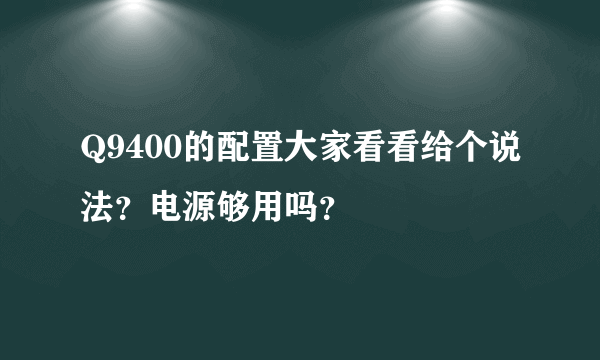 Q9400的配置大家看看给个说法？电源够用吗？