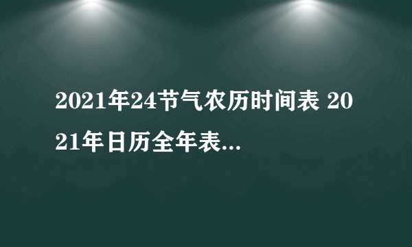 2021年24节气农历时间表 2021年日历全年表节气表-飞外网