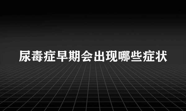 尿毒症早期会出现哪些症状