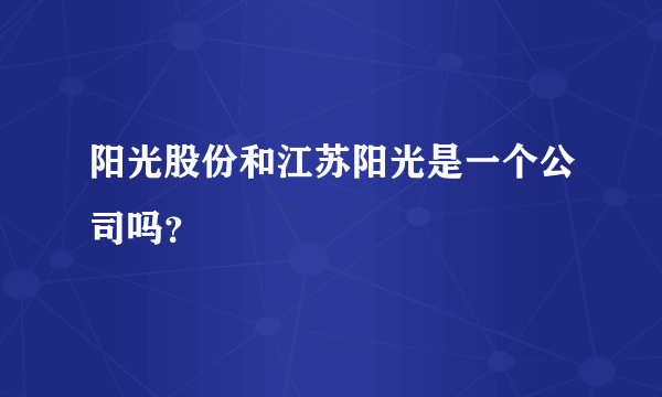 阳光股份和江苏阳光是一个公司吗？