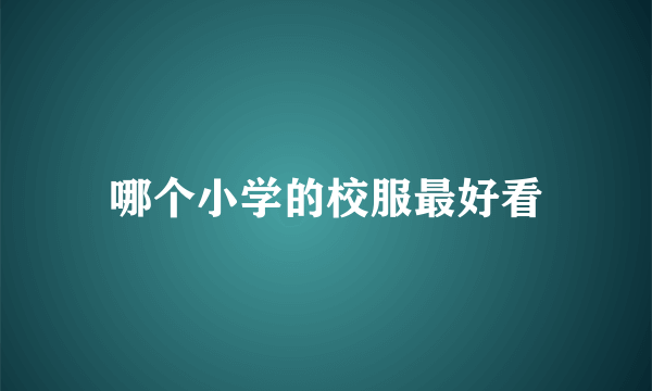 哪个小学的校服最好看