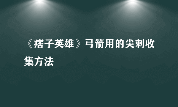 《痞子英雄》弓箭用的尖刺收集方法