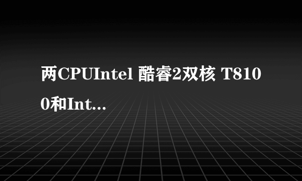 两CPUIntel 酷睿2双核 T8100和Intel 酷睿 i3 330M哪个更好?请高手分析